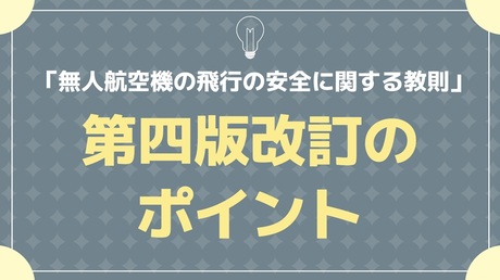 無人航空機の飛行の安全に関する教則　第四版改定ポイント