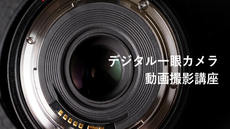 デジタル⼀眼カメラ動画撮影講座